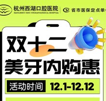 杭州西湖口腔雙十二美牙內(nèi)購惠火熱進行中，超值秒殺多好禮送不停！