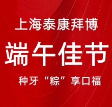 上海泰康拜博口腔端午種牙“粽”享口福，韓國種植牙3980元起超實(shí)惠