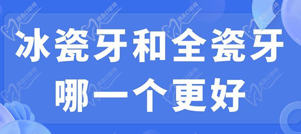 冰瓷牙和全瓷牙哪一個(gè)更好？看完冰瓷牙和全瓷牙的區(qū)別就明了