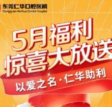 東莞仁華口腔醫(yī)院5月福利大放送，種植牙\正畸\牙貼面等均有優(yōu)惠